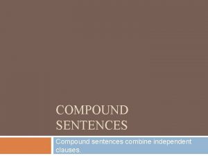 COMPOUND SENTENCES Compound sentences combine independent clauses Compound