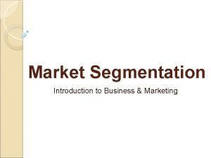 Market Segmentation Introduction to Business Marketing Marketing Segmentation