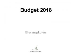 Budget 2018 Ellevangskolen Overordnede rammer fra budgetforliget Budget