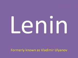 Lenin Formerly known as Vladimir Ulyanov Vladimir His