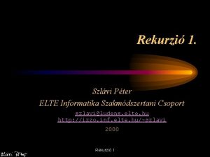 Rekurzi 1 Szlvi Pter ELTE Informatika Szakmdszertani Csoport