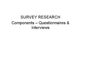 SURVEY RESEARCH Components Questionnaires Interviews Surveys are the