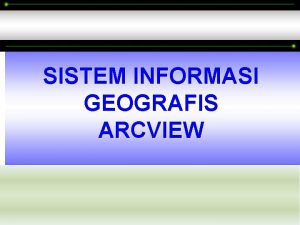 SISTEM INFORMASI GEOGRAFIS ARCVIEW DATA ATRIBUT PETA DIGITAL