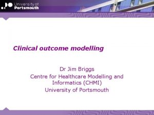 Clinical outcome modelling Dr Jim Briggs Centre for