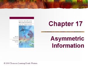 Chapter 17 Asymmetric Information 2006 Thomson LearningSouthWestern Asymmetric