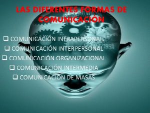 LAS DIFERENTES FORMAS DE COMUNICACIN q COMUNICACIN INTRAPERSONAL