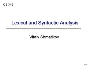 CS 345 Lexical and Syntactic Analysis Vitaly Shmatikov