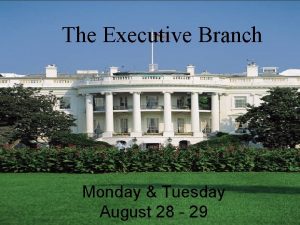 THE EXECUTIVE BRANCH The Executive Branch Monday Tuesday