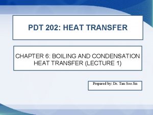 PDT 202 HEAT TRANSFER CHAPTER 6 BOILING AND