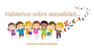 Hablemos sobre sexualidad TATIANA CARTIN QUESADA La sexualidad