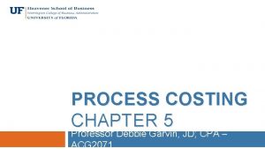 PROCESS COSTING CHAPTER 5 Professor Debbie Garvin JD