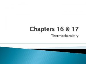 Chapters 16 17 Thermochemistry Thermochemistry The study of