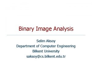 Binary Image Analysis Selim Aksoy Department of Computer