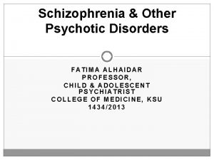 Schizophrenia Other Psychotic Disorders FATIMA ALHAIDAR PROFESSOR CHILD