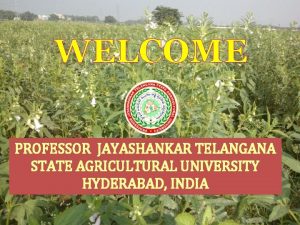 WELCOME PROFESSOR JAYASHANKAR TELANGANA STATE AGRICULTURAL UNIVERSITY HYDERABAD