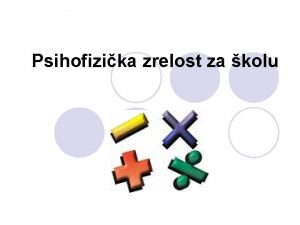 Psihofizika zrelost za kolu KRITERIJI ZA POLAZAK U