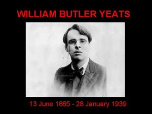 WILLIAM BUTLER YEATS 13 June 1865 28 January