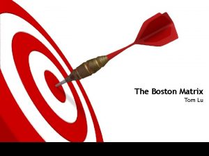 The Boston Matrix Tom Lu The TARGET Boston