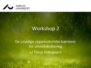 Workshop 2 De usynlige organisatoriske barrierer for stresshndtering