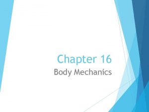 Chapter 16 Body Mechanics Body Mechanics Body mechanics