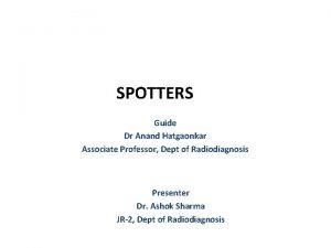 SPOTTERS Guide Dr Anand Hatgaonkar Associate Professor Dept