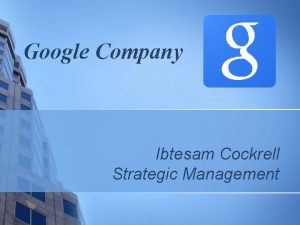 Google Company Ibtesam Cockrell Strategic Management Summary Google