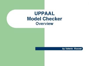 UPPAAL Model Checker Overview by Valerio Rosset Uppaal
