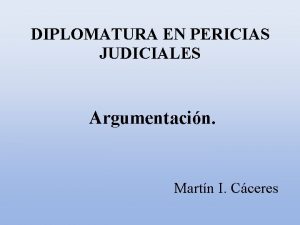 DIPLOMATURA EN PERICIAS JUDICIALES Argumentacin Martn I Cceres