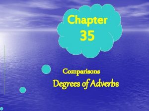 Chapter 35 Comparisons Degrees of Adverbs Comparisons l