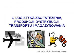 6 LOGISTYKA ZAOPATRZENIA PRODUKCJI DYSTRYBUCJI TRANSPORTU I MAGAZYNOWANIA