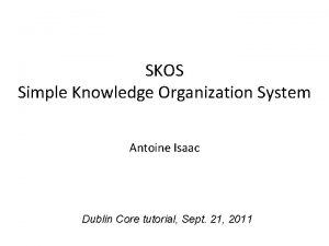 SKOS Simple Knowledge Organization System Antoine Isaac Dublin