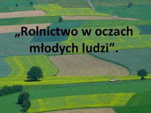 Rolnictwo w oczach modych ludzi Spis treci 1