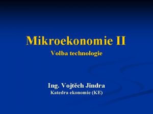 Mikroekonomie II Volba technologie Ing Vojtch Jindra Katedra