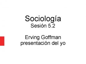 Sociologa Sesin 5 2 Erving Goffman presentacin del