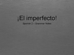 El imperfecto Spanish 2 Grammar Notes El imperfecto