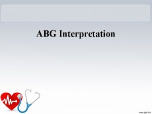 ABG Interpretation Objectives Upon completion of this lecture