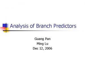 Analysis of Branch Predictors Guang Pan Ming Lu