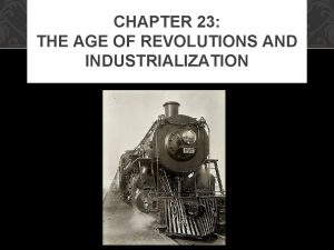 CHAPTER 23 THE AGE OF REVOLUTIONS AND INDUSTRIALIZATION