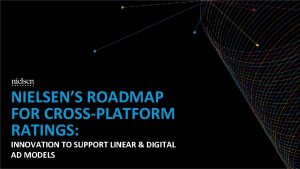 NIELSENS ROADMAP FOR CROSSPLATFORM RATINGS INNOVATION TO SUPPORT