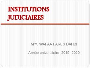 INSTITUTIONS JUDICIAIRES Mme WAFAA FARES DAHBI Anne universitaire