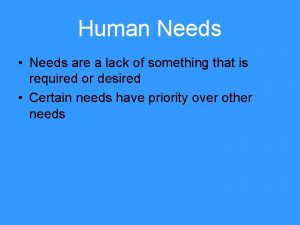 Human Needs Needs are a lack of something