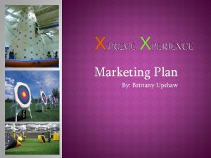 XTREME XPERIENCE Marketing Plan By Brittany Upshaw Xtreme