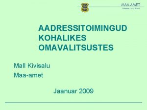 AADRESSITOIMINGUD KOHALIKES OMAVALITSUSTES Mall Kivisalu Maaamet Jaanuar 2009