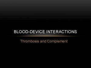 BLOODDEVICE INTERACTIONS Thrombosis and Complement Thrombosis CARDIAC VALVES