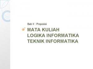 Bab II Proposisi MATA KULIAH LOGIKA INFORMATIKA TEKNIK