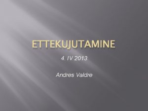 ETTEKUJUTAMINE 4 IV 2013 Andres Valdre Ettekanne phineb