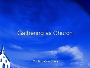 Gathering as Church Confirmation Class What does it