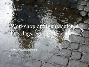 Workshop om teknologier hverdagsregn og skybrud Ditte Holse