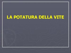 LA POTATURA DELLA VITE Quando parliamo di potatura