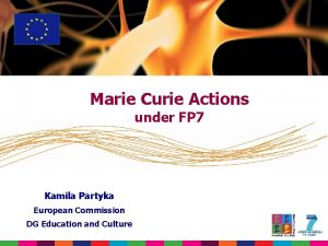 Marie Curie Actions under FP 7 Kamila Partyka